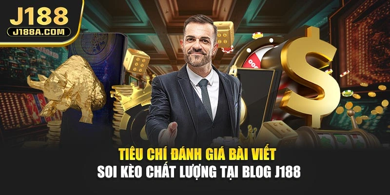 Tiêu chí đánh giá bài viết soi kèo chất lượng tại blog J188